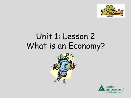 Unit 1: Lesson 2 What is an Economy?. JA BizTown -a community- a place where you will work, trade, and share. At JA BizTown you will become producers,