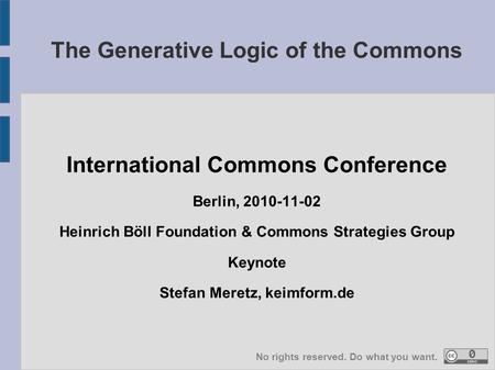 International Commons Conference Berlin, 2010-11-02 Heinrich Böll Foundation & Commons Strategies Group Keynote Stefan Meretz, keimform.de The Generative.