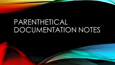 PARENTHETICAL DOCUMENTATION NOTES. WHY IS PARENTHETICAL DOCUMENTATION IMPORTANT? Improve credibility of you, the author. Selective quotes help to prove.