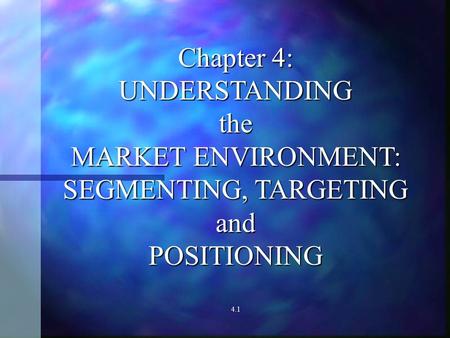 Chapter 4: UNDERSTANDINGthe MARKET ENVIRONMENT: SEGMENTING, TARGETING andPOSITIONING 4.1.