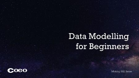 Data Modelling for Beginners. About Coeo Senior DBA Microsoft Certified Master SQL Server Studying MSc Data Science at Dundee University.