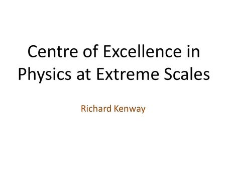 Centre of Excellence in Physics at Extreme Scales Richard Kenway.