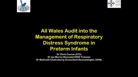 All Wales Audit into the Management of Respiratory Distress Syndrome in Preterm Infants Dr Chris Course (ST2) Dr Ian Morris (Neonatal GRID Trainee) Dr.