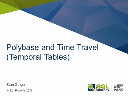 Polybase and Time Travel (Temporal Tables) Stan Geiger #492 | Phoenix 2016.