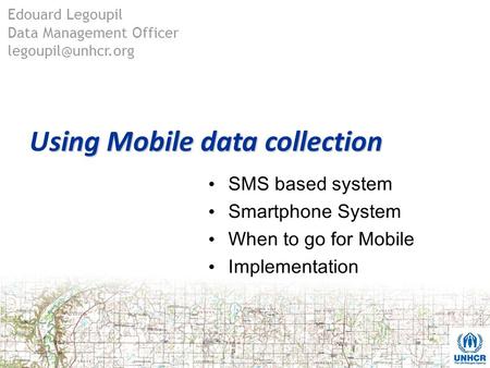 sing Mobile data collection Using Mobile data collection SMS based system Smartphone System When to go for Mobile Implementation Edouard Legoupil Data.