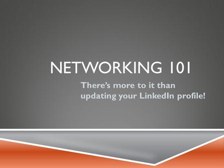 NETWORKING 101 There’s more to it than updating your LinkedIn profile!