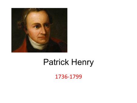 Patrick Henry 1736-1799. One of the earliest opponents of British rule in the American colonies. Born in Virginia in 1736 to a prosperous landowner and.