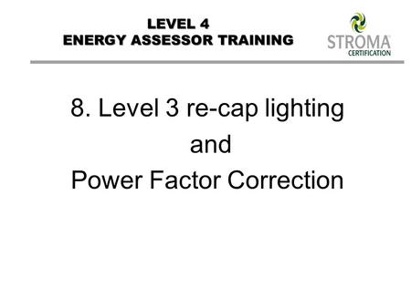 LEVEL 4 ENERGY ASSESSOR TRAINING 8. Level 3 re-cap lighting and Power Factor Correction.