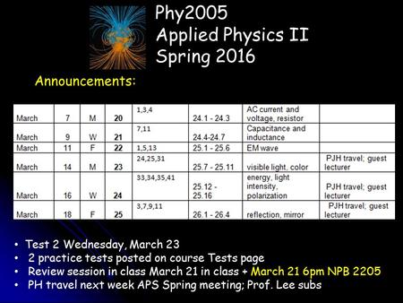 Phy2005 Applied Physics II Spring 2016 Announcements: Test 2 Wednesday, March 23 2 practice tests posted on course Tests page Review session in class March.