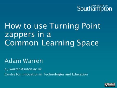 How to use Turning Point zappers in a Common Learning Space Adam Warren Centre for Innovation in Technologies and Education.