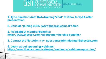 1. Type questions into GoToTraining “chat” text box for Q&A after presentation. 2. Consider joining CCSN (www.theccsn.com). It’s free. 3. Read about member.