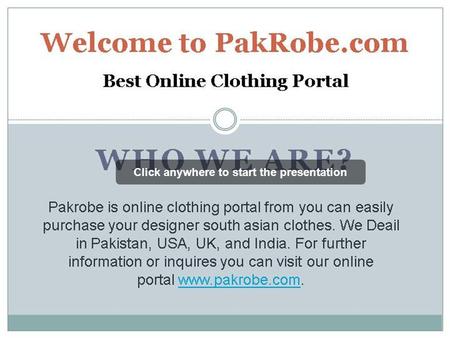 Click anywhere to start the presentation. WHO WE ARE? Welcome to PakRobe.com Best Online Clothing Portal Pakrobe is online clothing portal from you can.