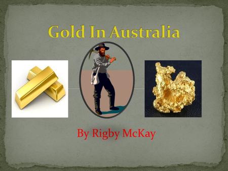 By Rigby McKay Slide 3: The first gold find and where and when it was found. Slide 4: The beginning of the Gold Rush and how it started. Slide 5: The.