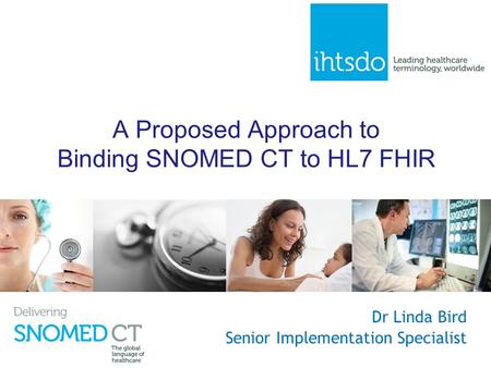 A Proposed Approach to Binding SNOMED CT to HL7 FHIR Dr Linda Bird Senior Implementation Specialist.