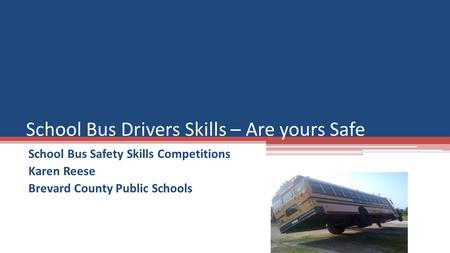 School Bus Safety Skills Competitions Karen Reese Brevard County Public Schools School Bus Drivers Skills – Are yours Safe.