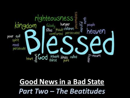 Good News in a Bad State Part Two – The Beatitudes.