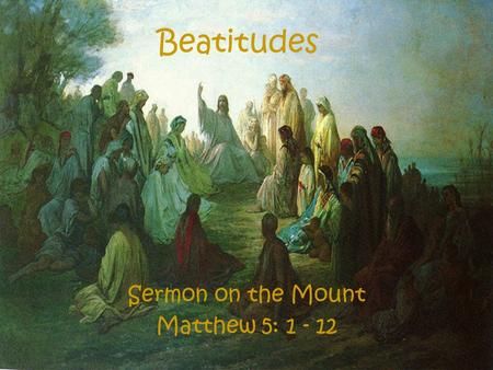 Beatitudes Sermon on the Mount Matthew 5: 1 - 12.