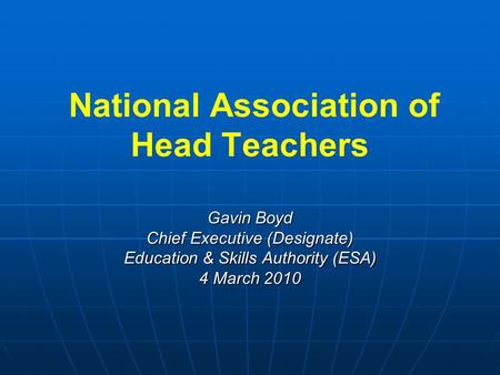 Gavin Boyd Chief Executive (Designate) Education & Skills Authority (ESA) 4 March 2010 National Association of Head Teachers Gavin Boyd Chief Executive.