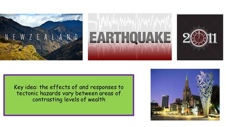 Key idea: the effects of and responses to tectonic hazards vary between areas of contrasting levels of wealth.