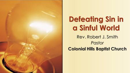 Rev. Robert J. Smith Pastor Colonial Hills Baptist Church Defeating Sin in a Sinful World.