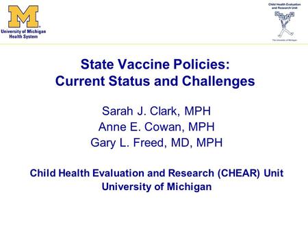 State Vaccine Policies: Current Status and Challenges Sarah J. Clark, MPH Anne E. Cowan, MPH Gary L. Freed, MD, MPH Child Health Evaluation and Research.