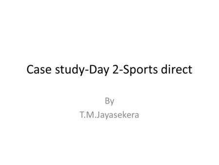 Case study-Day 2-Sports direct By T.M.Jayasekera.