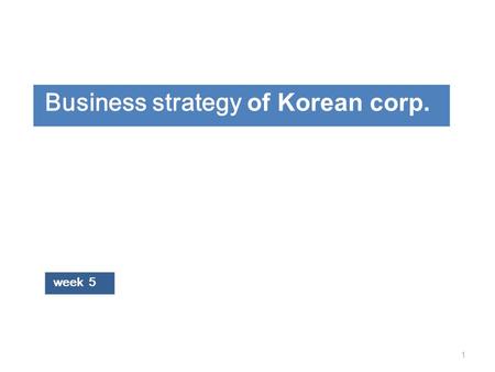 Business strategy of Korean corp. 1 week 5. 2 Comparative business management: EGSOP  clarify the relationship between business structure and their environments.