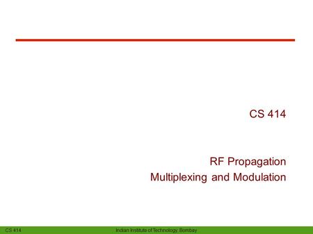 CS 414 Indian Institute of Technology, Bombay CS 414 RF Propagation Multiplexing and Modulation.