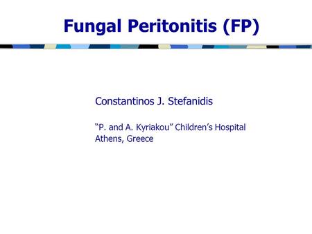 Fungal Peritonitis (FP) Constantinos J. Stefanidis “P. and A. Kyriakou” Children’s Hospital Athens, Greece.