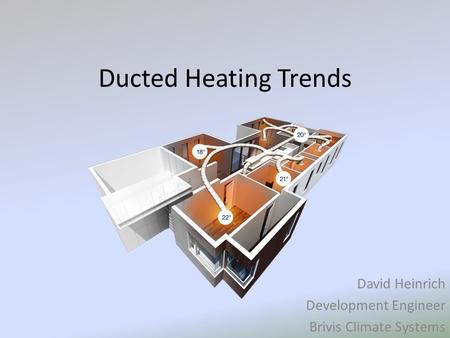 Ducted Heating Trends David Heinrich Development Engineer Brivis Climate Systems.