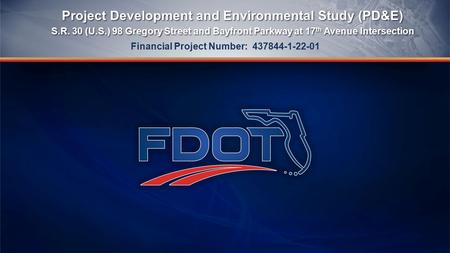 Project Development and Environmental Study (PD&E) S.R. 30 (U.S.) 98 Gregory Street and Bayfront Parkway at 17 th Avenue Intersection Project Development.