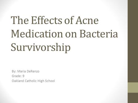 The Effects of Acne Medication on Bacteria Survivorship By: Maria DeRenzo Grade: 9 Oakland Catholic High School.