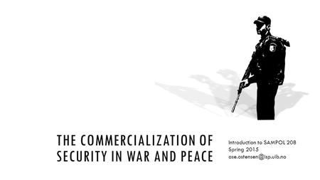 THE COMMERCIALIZATION OF SECURITY IN WAR AND PEACE Introduction to SAMPOL 208 Spring 2015