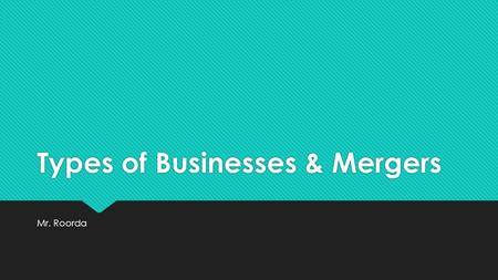 Types of Businesses & Mergers Mr. Roorda. Type #1: Sole Proprietorship  Me, Myself and I  A business owned and operated by a single individual  Most.