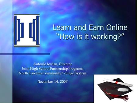 Learn and Earn Online “How is it working?” Antonio Jordan, Director Joint High School Partnership Programs North Carolina Community College System November.