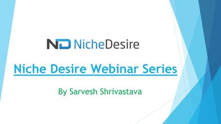 Niche Desire Webinar Series By Sarvesh Shrivastava.