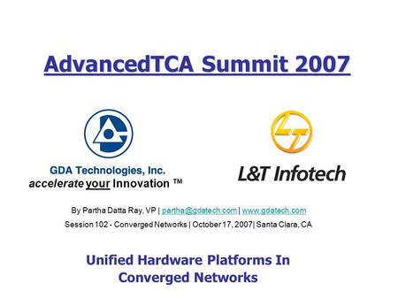 Accelerate your Innovation ™ AdvancedTCA Summit 2007 Unified Hardware Platforms In Converged Networks By Partha Datta Ray, VP | |