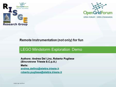 © 2006 Open Grid Forum Remote Instrumentation (not only) for fun LEGO Mindstorm Exploration Demo Authors: Andrea Del Linz, Roberto Pugliese (Sincrotrone.