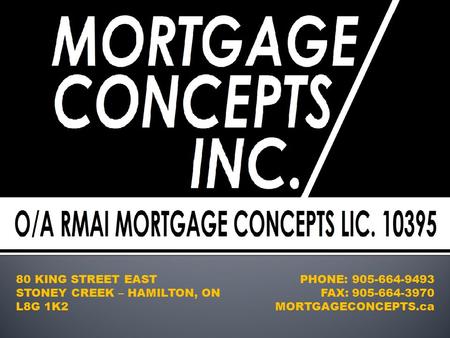 80 KING STREET EAST STONEY CREEK – HAMILTON, ON L8G 1K2 PHONE: 905-664-9493 FAX: 905-664-3970 MORTGAGECONCEPTS.ca.