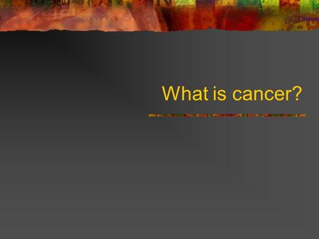 What is cancer?. Cancer Development of abnormal cells Divide uncontrollably Can infiltrate and destroy normal body tissue.