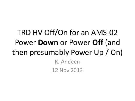 TRD HV Off/On for an AMS-02 Power Down or Power Off (and then presumably Power Up / On) K. Andeen 12 Nov 2013.