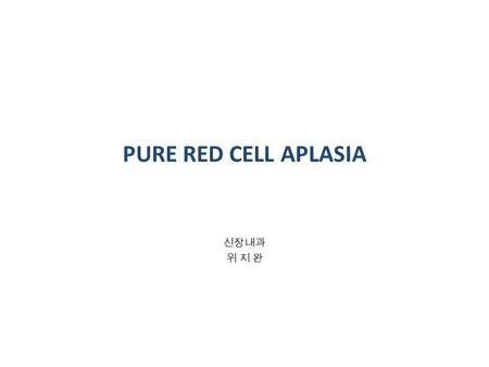 PURE RED CELL APLASIA 신장내과 위 지 완. INTRODUCTION  Pure red cell aplasia (PRCA)  profound anemia  very low reticulocyte count  absence of erythroid precursors.