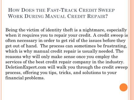 H OW D OES THE F AST -T RACK C REDIT S WEEP W ORK D URING M ANUAL C REDIT R EPAIR ? Being the victim of identity theft is a nightmare, especially when.