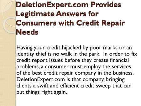 DeletionExpert.com Provides Legitimate Answers for Consumers with Credit Repair Needs Having your credit hijacked by poor marks or an identity thief is.