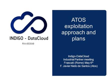 INDIGO – DataCloud ATOS exploitation approach and plans Indigo-DataCloud Industrial Partner meeting Frascati (Rome) May 6 th F. Javier Nieto de Santos.