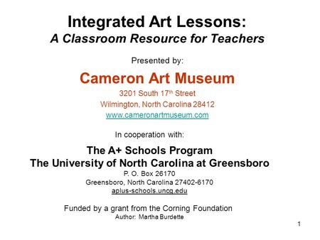 1 Integrated Art Lessons: A Classroom Resource for Teachers Presented by: Cameron Art Museum 3201 South 17 th Street Wilmington, North Carolina 28412