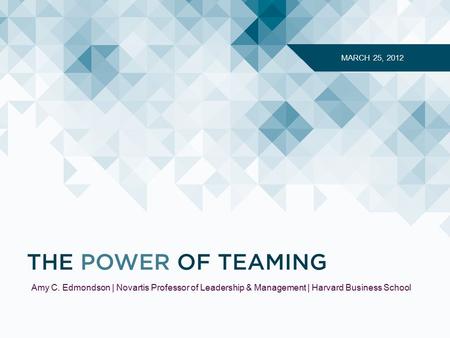 MARCH 25, 2012 Amy C. Edmondson | Novartis Professor of Leadership & Management | Harvard Business School.