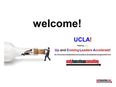 UCLA! Helping........ Up and Coming Leaders Accelerate! An innovative leadership and business development programme from welcome!