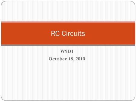 W9D1 October 18, 2010 RC Circuits What’s Up? Today 7:30 AM Problem Session RC Demonstration – Sort of Work on C unit Wednesday Examination #2 Continue.