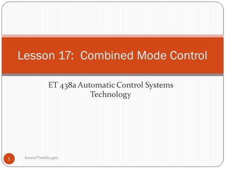 ET 438a Automatic Control Systems Technology Lesson 17: Combined Mode Control 1 lesson17et438a.pptx.